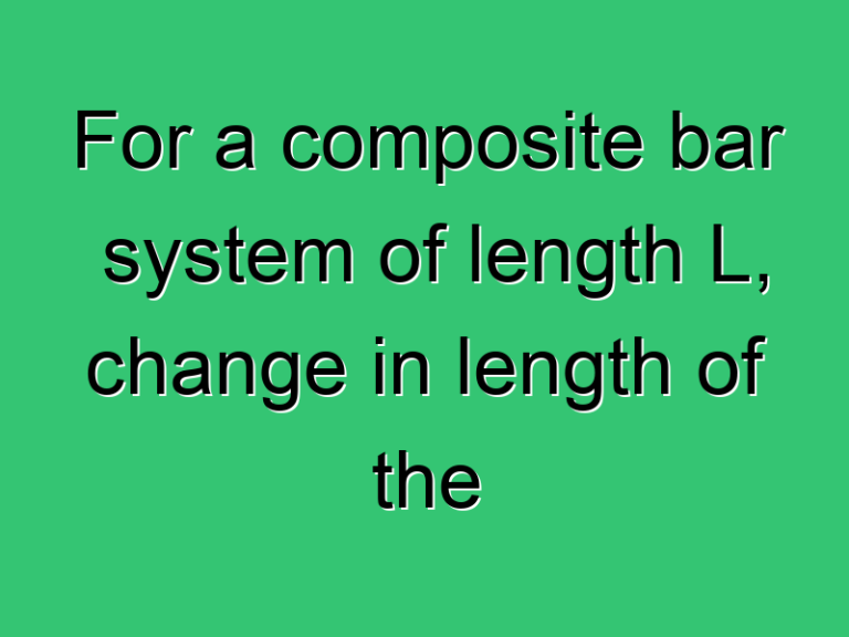 For A Composite Bar System Of Length L Change In Length Of The Two Members Are Same This Is Referred To As Condition 3418 Civil Experience