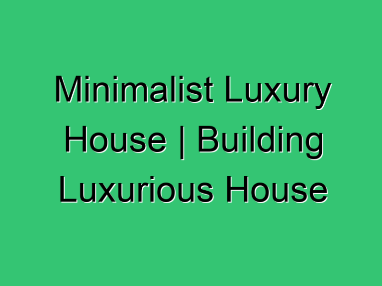Minimalist Luxury House Building Luxurious House 163 Civil Experience