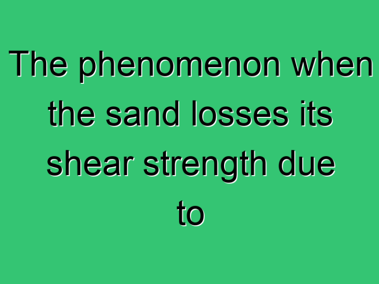 The Phenomenon When The Sand Losses Its Shear Strength Due To Oscillatory Motion In Saturated Condition Is Known As 3431 Civil Experience