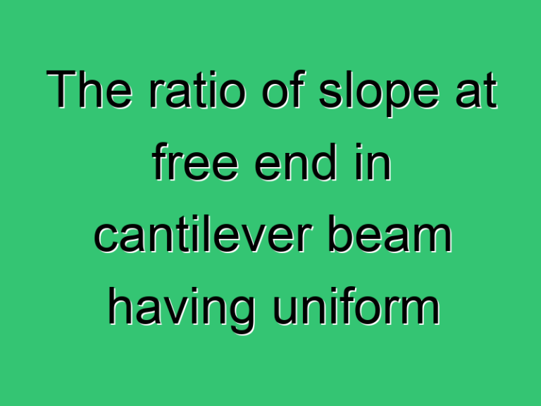The Ratio Of Slope At Free End In Cantilever Beam Having Uniform Load Intensity To Varying Load Intensity Maximum At Fixed End Would Be 3451 Civil Experience