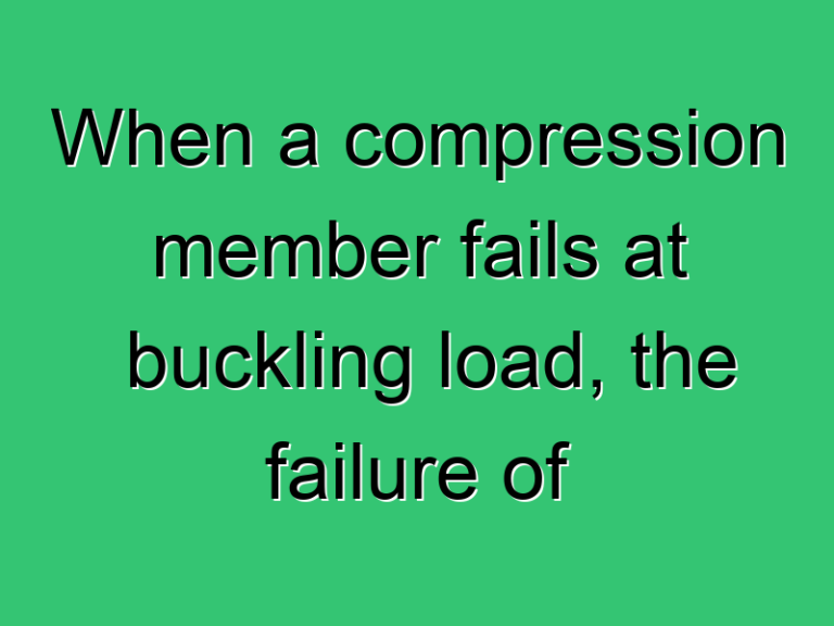 When A Compression Member Fails At Buckling Load The Failure Of The Member Is Caused Due To 3444 Civil Experience