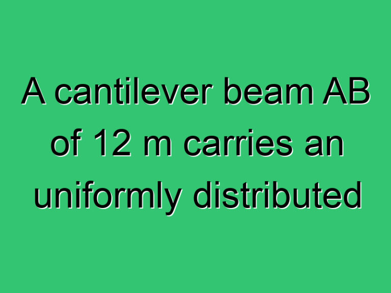 A Cantilever Beam Ab Of 12 M Carries An Uniformly Distributed Load Of 4 Kn M 3480 Civil Experience